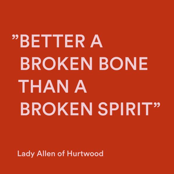 Citat av Lady Allen of Hurtwood: "Better a broken bone than a broken spirit."